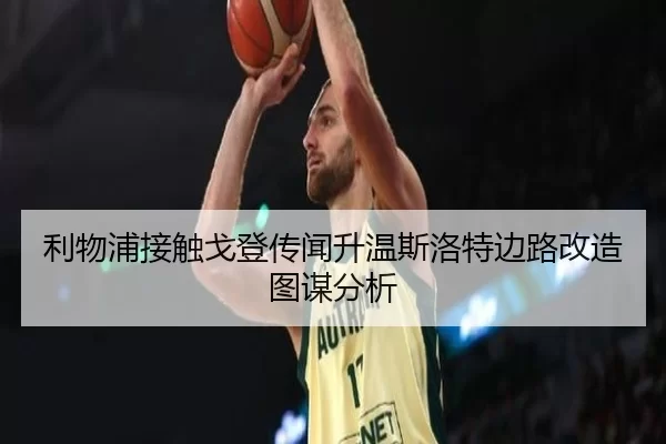 利物浦接触戈登传闻升温斯洛特边路改造图谋分析